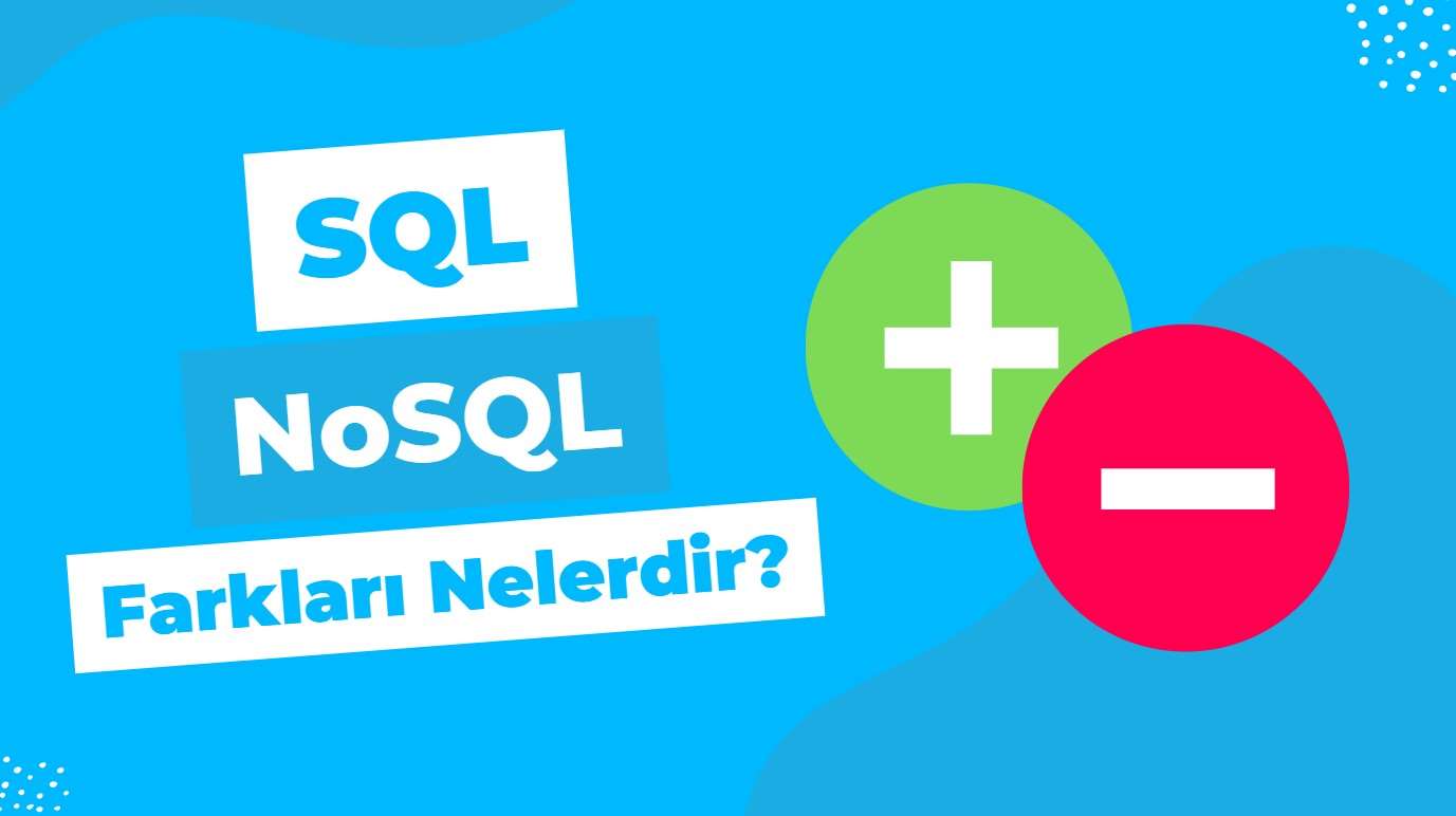SQL ve NoSQL'in Avantaj-Dezavantajları, Arasındaki Farklar Nelerdir?